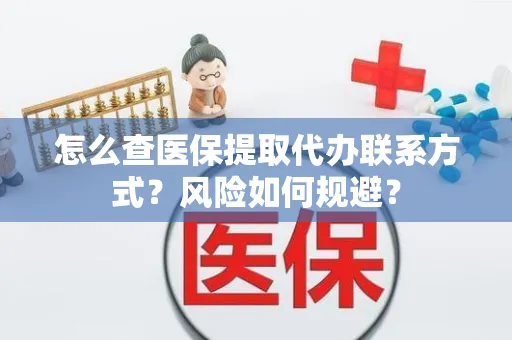 怎么查医保提取代办联系方式？风险如何规避？